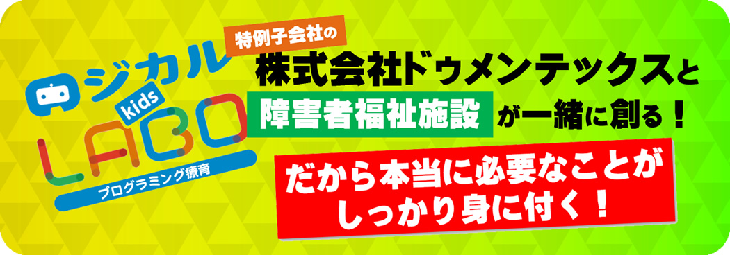 ロジカルkids LABO プログラミング療育 特例子会社の株式会社ドゥメンテックスと障害者福祉施設が一緒に創る! だから本当に必要なことがしっかり身に付く!